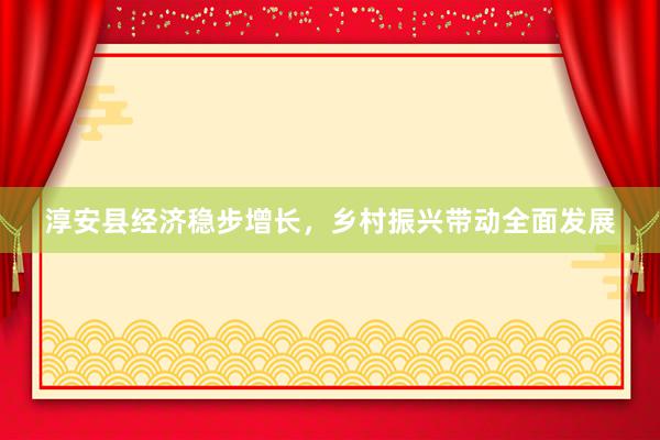 淳安县经济稳步增长，乡村振兴带动全面发展