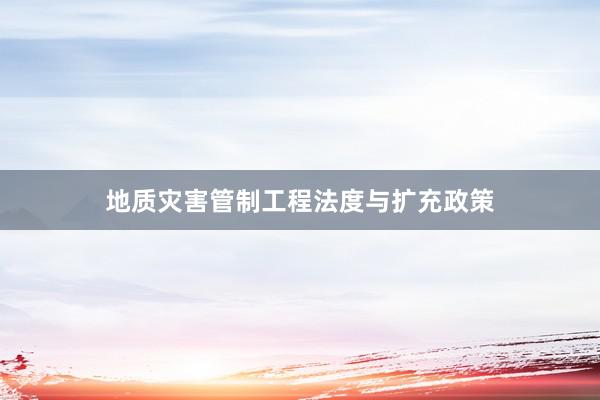 地质灾害管制工程法度与扩充政策