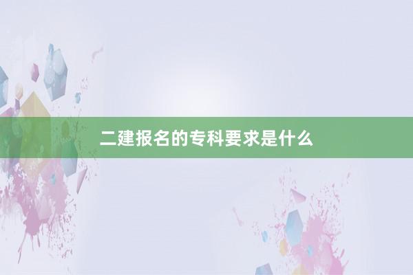 二建报名的专科要求是什么