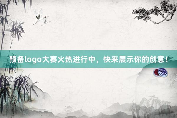 预备logo大赛火热进行中，快来展示你的创意！
