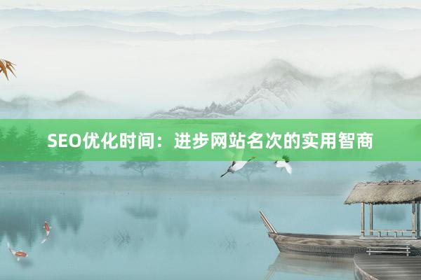 SEO优化时间：进步网站名次的实用智商