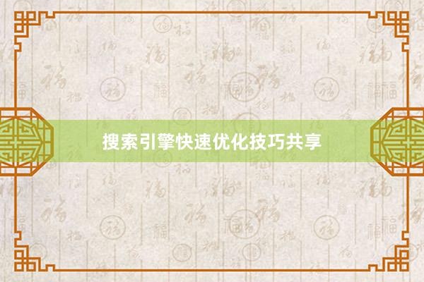 搜索引擎快速优化技巧共享