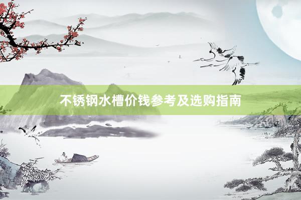 不锈钢水槽价钱参考及选购指南