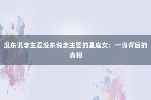 没东说念主爱没东说念主要的星座女：一身背后的真相