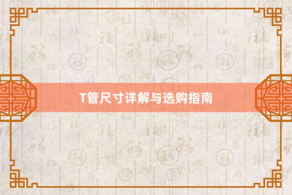 T管尺寸详解与选购指南