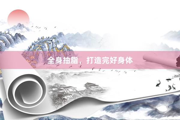 全身抽脂，打造完好身体