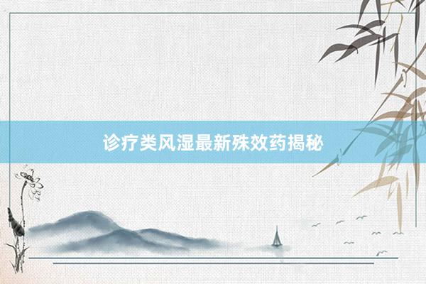 诊疗类风湿最新殊效药揭秘